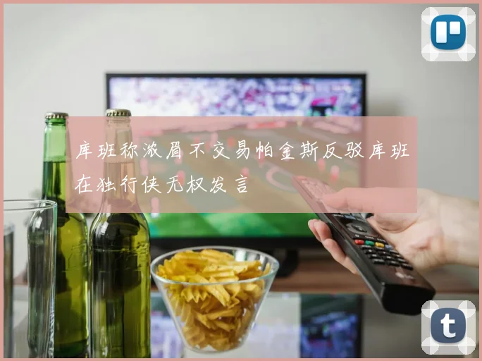 库班称浓眉不交易帕金斯反驳库班在独行侠无权发言