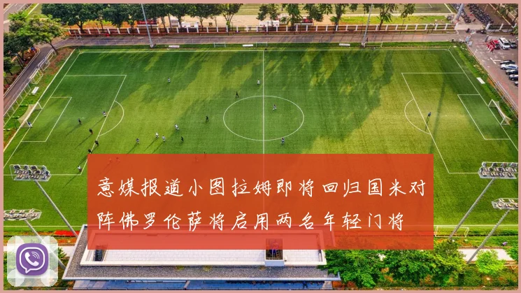 意媒报道小图拉姆即将回归国米对阵佛罗伦萨将启用两名年轻门将