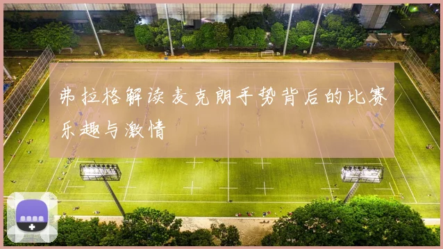 弗拉格解读麦克朗手势背后的比赛乐趣与激情