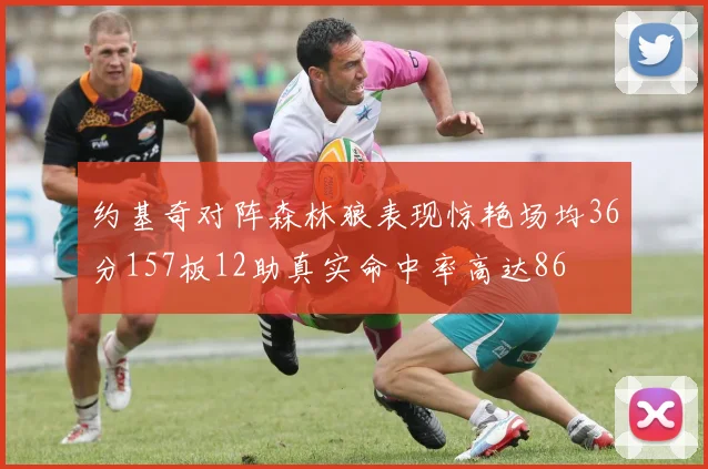 约基奇对阵森林狼表现惊艳场均36分157板12助真实命中率高达86